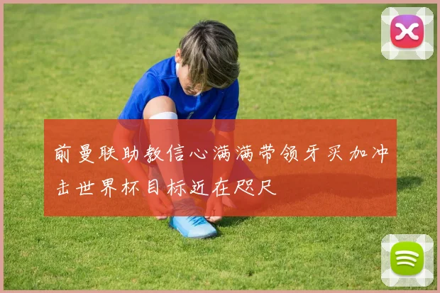 前曼联助教信心满满带领牙买加冲击世界杯目标近在咫尺