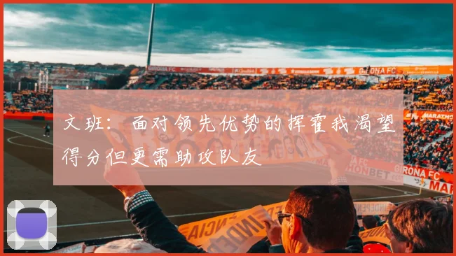文班：面对领先优势的挥霍我渴望得分但更需助攻队友