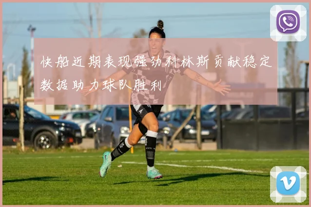 快船近期表现强劲科林斯贡献稳定数据助力球队胜利