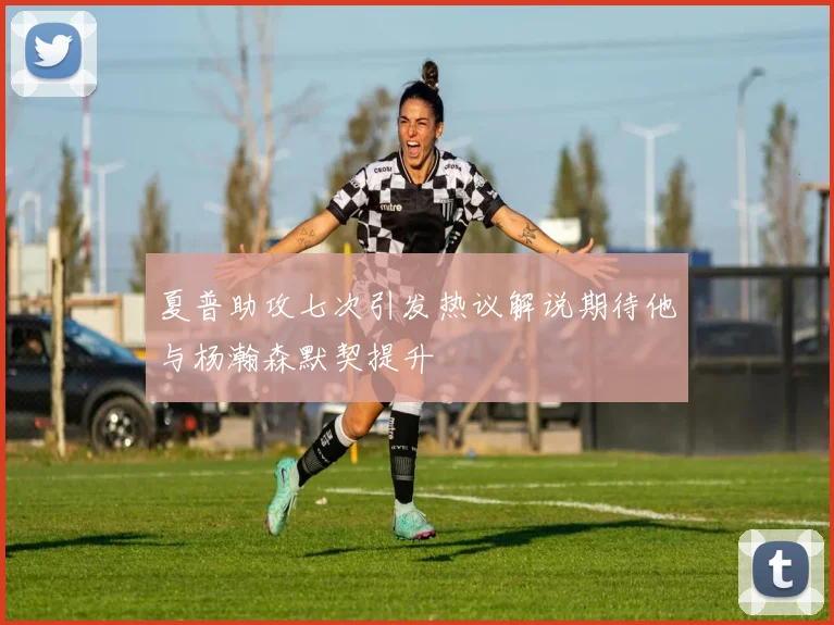 夏普助攻七次引发热议解说期待他与杨瀚森默契提升