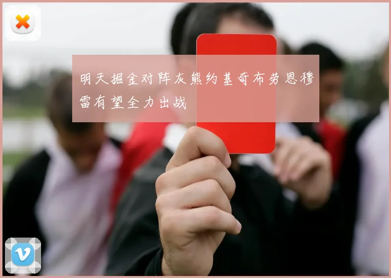 明天掘金对阵灰熊约基奇布劳恩穆雷有望全力出战