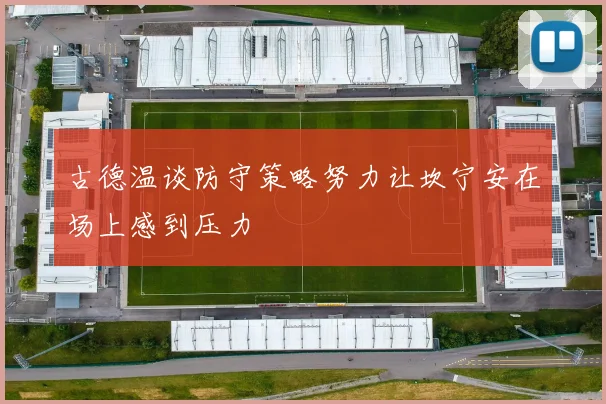 古德温谈防守策略努力让坎宁安在场上感到压力