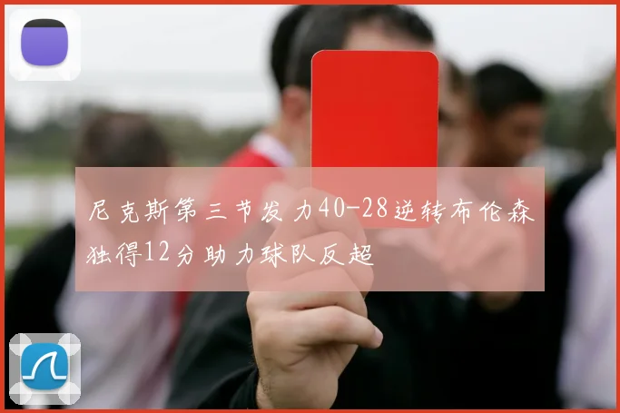 尼克斯第三节发力40-28逆转布伦森独得12分助力球队反超