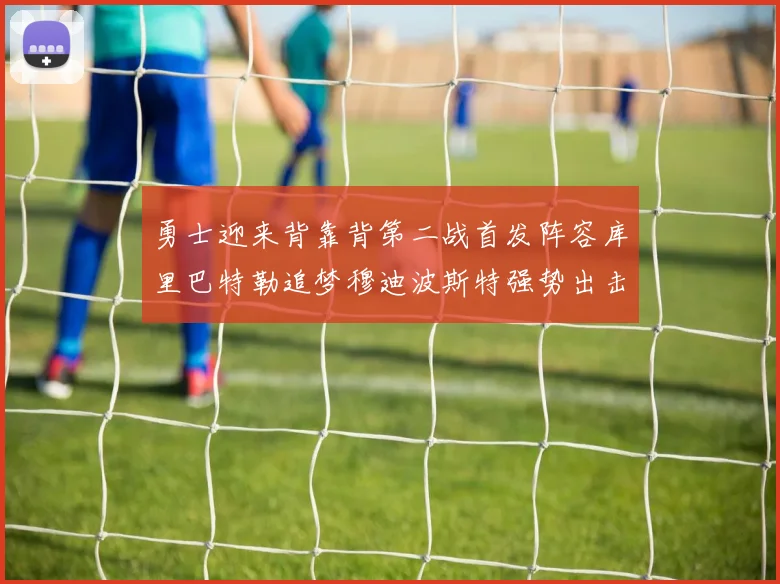 勇士迎来背靠背第二战首发阵容库里巴特勒追梦穆迪波斯特强势出击