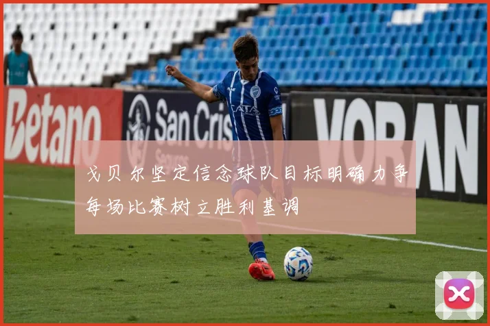 戈贝尔坚定信念球队目标明确力争每场比赛树立胜利基调