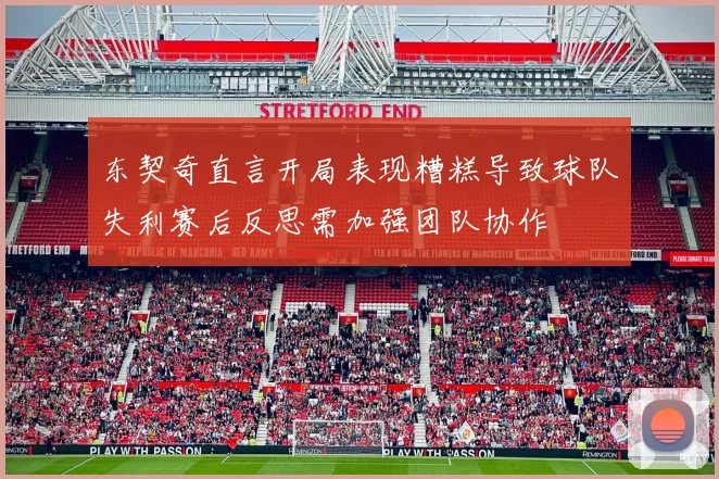 东契奇直言开局表现糟糕导致球队失利赛后反思需加强团队协作