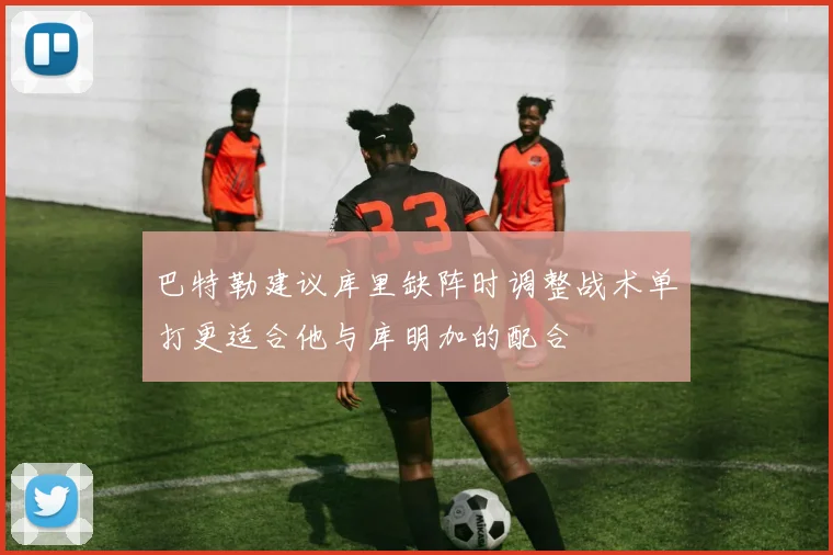 巴特勒建议库里缺阵时调整战术单打更适合他与库明加的配合