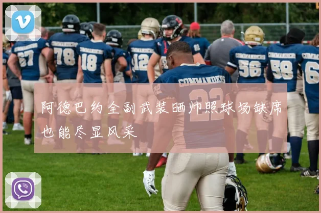 阿德巴约全副武装晒帅照球场缺席也能尽显风采