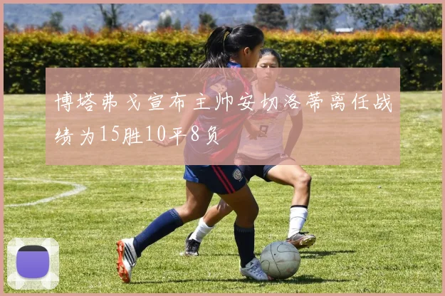 博塔弗戈宣布主帅安切洛蒂离任战绩为15胜10平8负