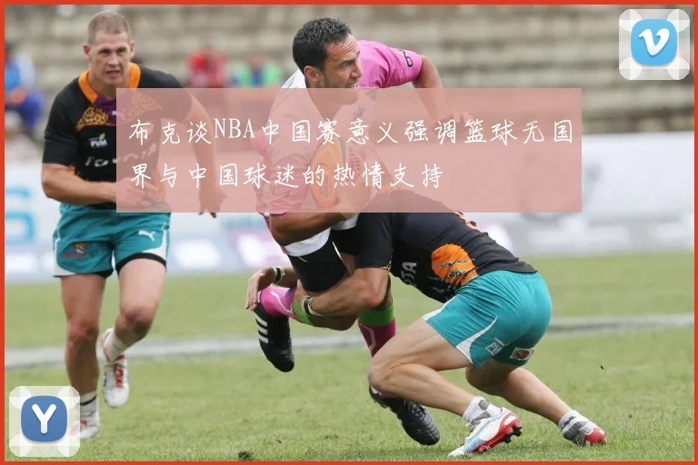 布克谈NBA中国赛意义强调篮球无国界与中国球迷的热情支持