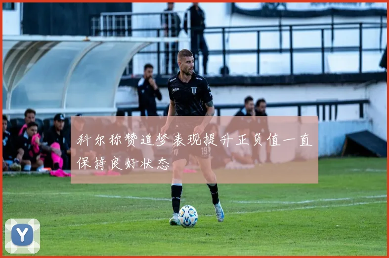 科尔称赞追梦表现提升正负值一直保持良好状态
