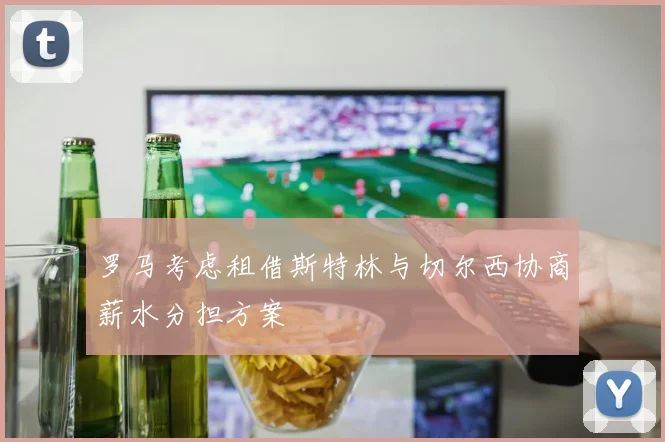 罗马考虑租借斯特林与切尔西协商薪水分担方案