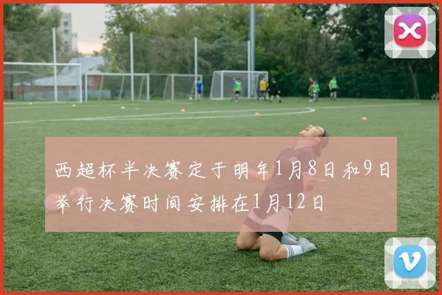 西超杯半决赛定于明年1月8日和9日举行决赛时间安排在1月12日