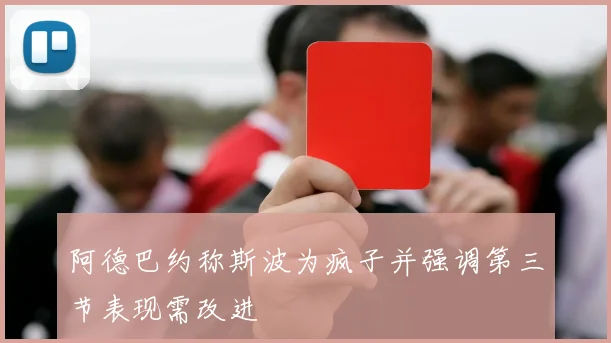 阿德巴约称斯波为疯子并强调第三节表现需改进