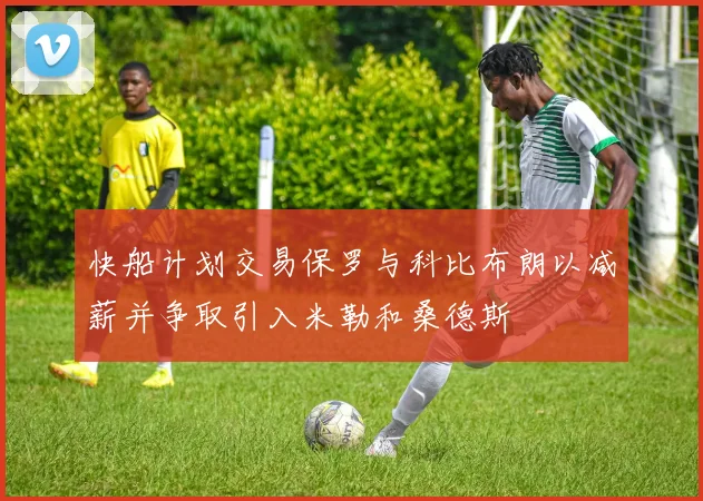 快船计划交易保罗与科比布朗以减薪并争取引入米勒和桑德斯